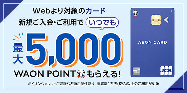 新規ご入会・ご利用で最大5,000円分WAONポイント進呈！