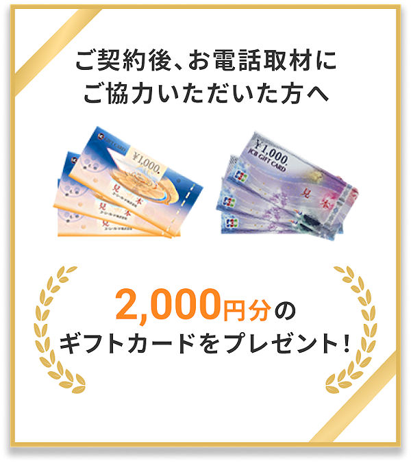 不動産会社とのご契約後、電話アンケートに協力して頂いた方にもれなく2千円分のギフトカードをプレゼント！