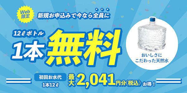 お申込の方全員に、天然水12リットルボトル1本（最大2,041円分）プレゼント！